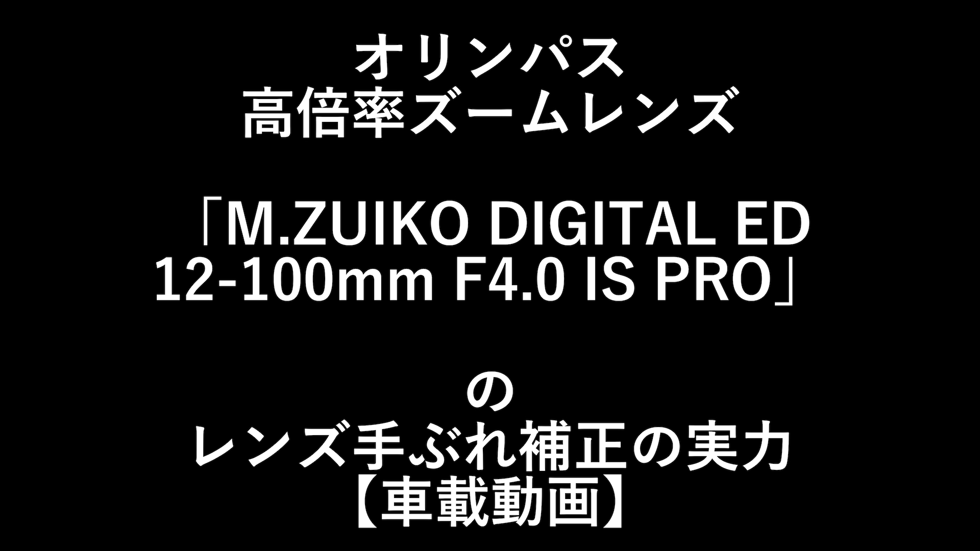 オリンパス「M.ZUIKO DIGITAL ED 12-100mm F4.0 IS PRO」のレンズ手振れ補正の実力【車載動画】