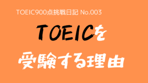 （TOEIC900点挑戦日記-No.003）なぜ、TOEICを受験するのか？