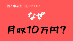 （個人事業主日記-No.002）なぜ、月収『10万円』なのか？