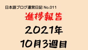 （日本語ブログ運営日記-No.011）進捗報告（2021年10月3週目：10日〜16日）