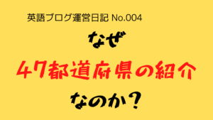 （英語ブログ運営日記-No.004）なぜ、英語ブログの内容を『47都道府県の紹介』にするのか？